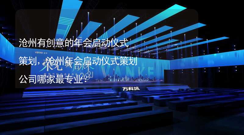 沧州有创意的年会启动仪式策划，沧州年会启动仪式策划公司哪家最专业？