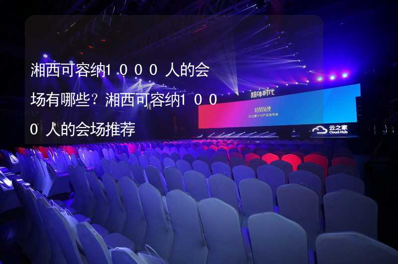 湘西可容纳1000人的会场有哪些？湘西可容纳1000人的会场推荐_2