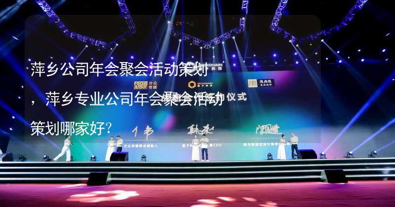 萍乡公司年会聚会活动策划，萍乡专业公司年会聚会活动策划哪家好？