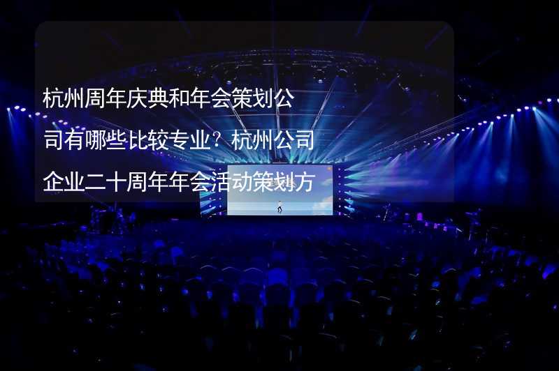 杭州周年庆典和年会策划公司有哪些比较专业？杭州公司企业二十周年年会活动策划方案