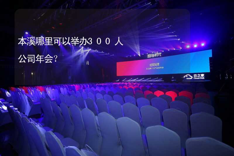 本溪哪里可以举办300人公司年会？_1