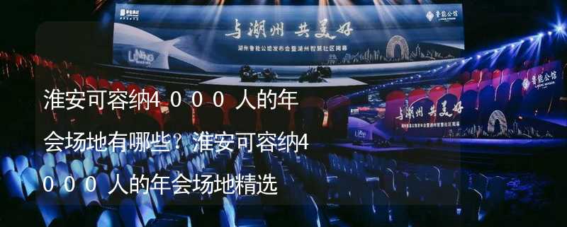 淮安可容纳4000人的年会场地有哪些？淮安可容纳4000人的年会场地精选