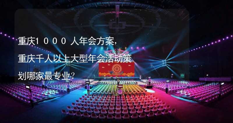 重庆1000人年会方案，重庆千人以上大型年会活动策划哪家最专业？