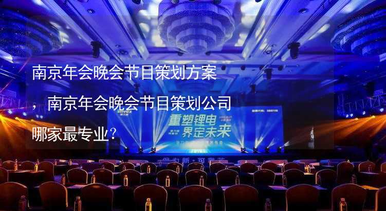 南京年会晚会节目策划方案，南京年会晚会节目策划公司哪家最专业？