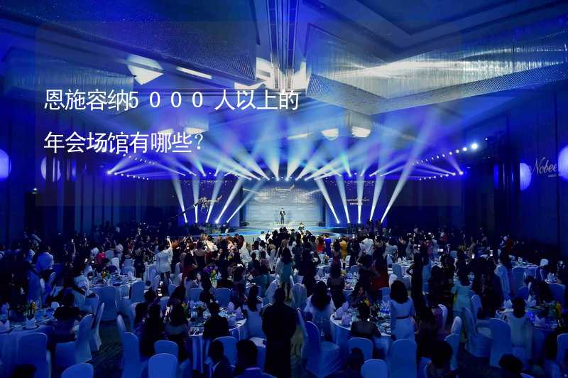 恩施容纳5000人以上的年会场馆有哪些？_2