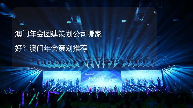 澳门年会团建策划公司哪家好？澳门年会策划推荐_2