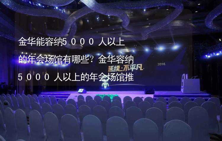 金华能容纳5000人以上的年会场馆有哪些？金华容纳5000人以上的年会场馆推荐