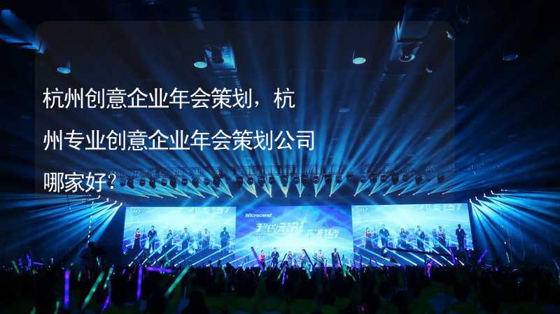 杭州创意企业年会策划，杭州专业创意企业年会策划公司哪家好？
