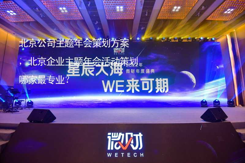 北京公司主题年会策划方案，北京企业主题年会活动策划哪家最专业？