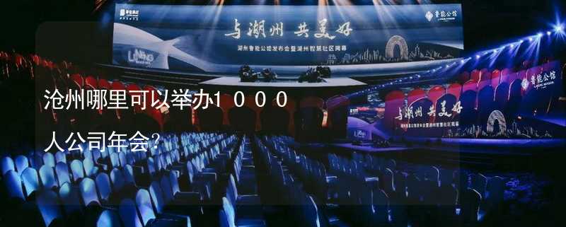 沧州哪里可以举办1000人公司年会？_2