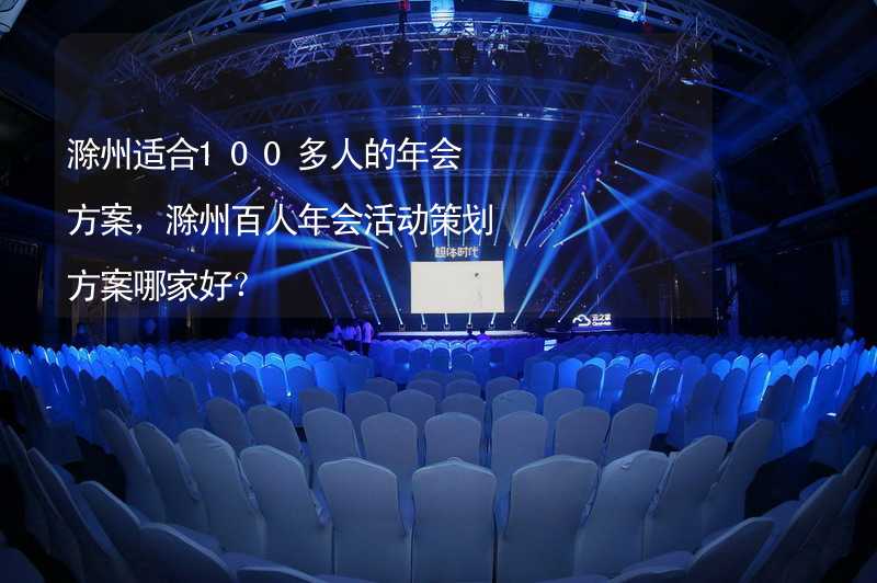 滁州适合100多人的年会方案，滁州百人年会活动策划方案哪家好？