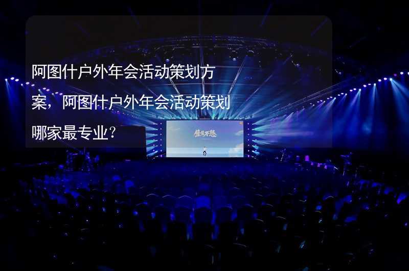 阿圖什戶外年會活動策劃方案，阿圖什戶外年會活動策劃哪家最專業(yè)？_2