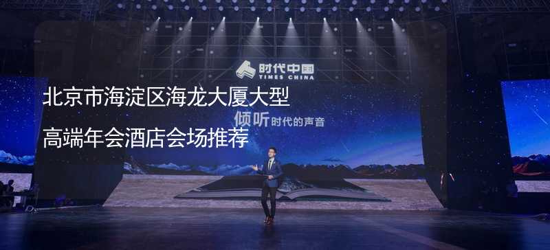 北京市海淀区海龙大厦大型高端年会酒店会场推荐