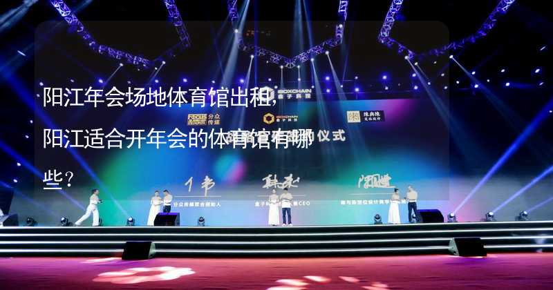 阳江年会场地体育馆出租，阳江适合开年会的体育馆有哪些？