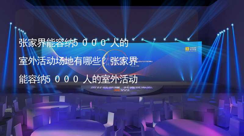 张家界能容纳5000人的室外活动场地有哪些？张家界能容纳5000人的室外活动场地推荐