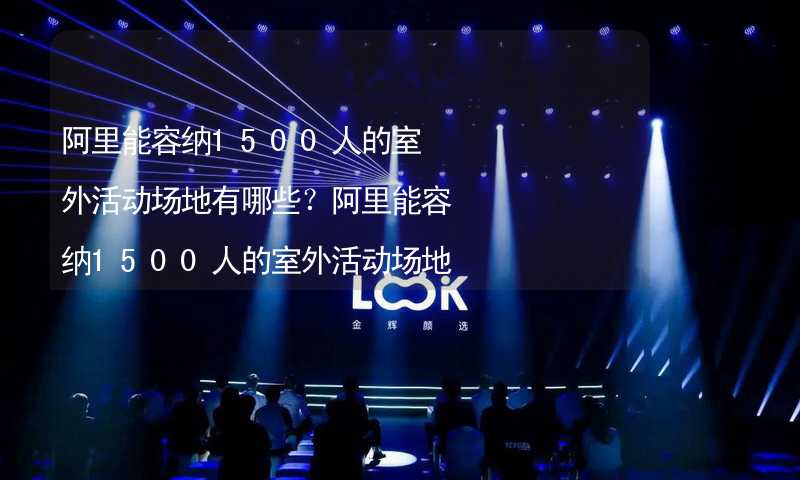 阿里能容纳1500人的室外活动场地有哪些？阿里能容纳1500人的室外活动场地推荐_2