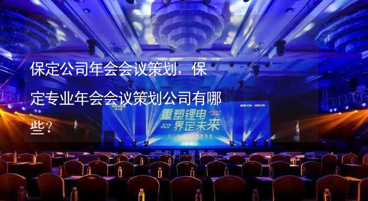 保定公司年会会议策划，保定专业年会会议策划公司有哪些？_2