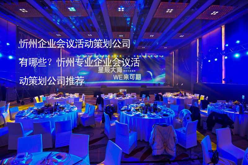 忻州企业会议活动策划公司有哪些？忻州专业企业会议活动策划公司推荐