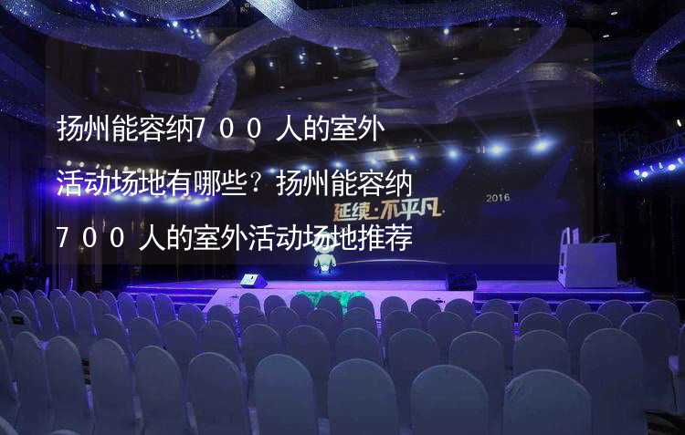 扬州能容纳700人的室外活动场地有哪些？扬州能容纳700人的室外活动场地推荐_2