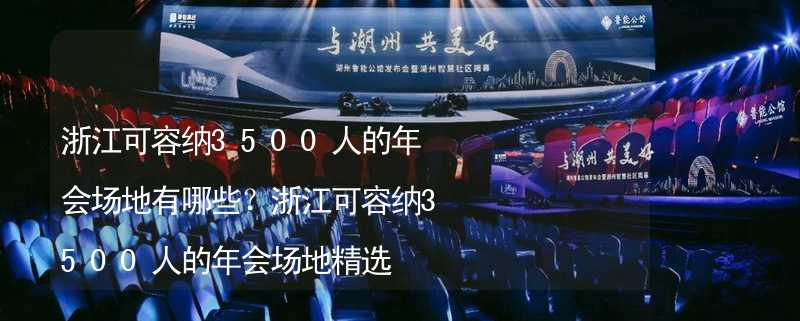 浙江可容纳3500人的年会场地有哪些？浙江可容纳3500人的年会场地精选_1