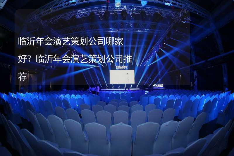 临沂年会演艺策划公司哪家好？临沂年会演艺策划公司推荐