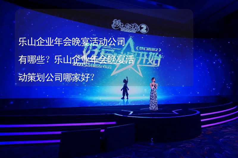 樂山企業(yè)年會晚宴活動公司有哪些？樂山企業(yè)年會晚宴活動策劃公司哪家好？_1