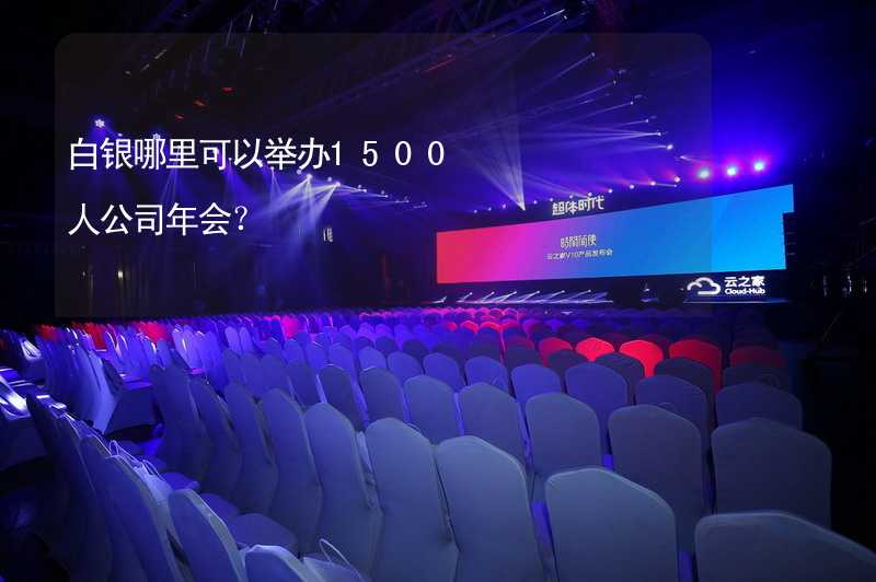 白银哪里可以举办1500人公司年会？_2