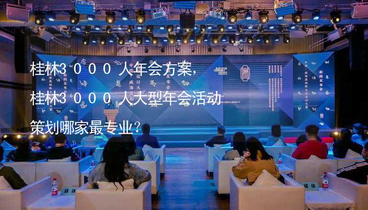 桂林3000人年会方案，桂林3000人大型年会活动策划哪家最专业？