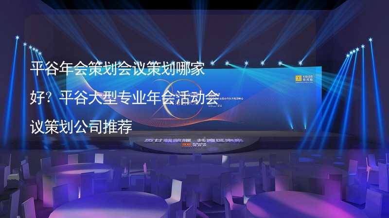 平谷年会策划会议策划哪家好？平谷大型专业年会活动会议策划公司推荐_2