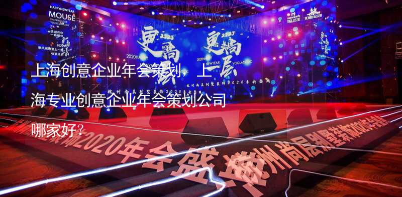 上海创意企业年会策划，上海专业创意企业年会策划公司哪家好？