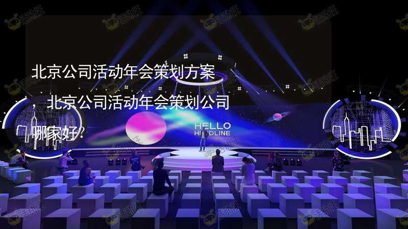 北京公司活动年会策划方案，北京公司活动年会策划公司哪家好？
