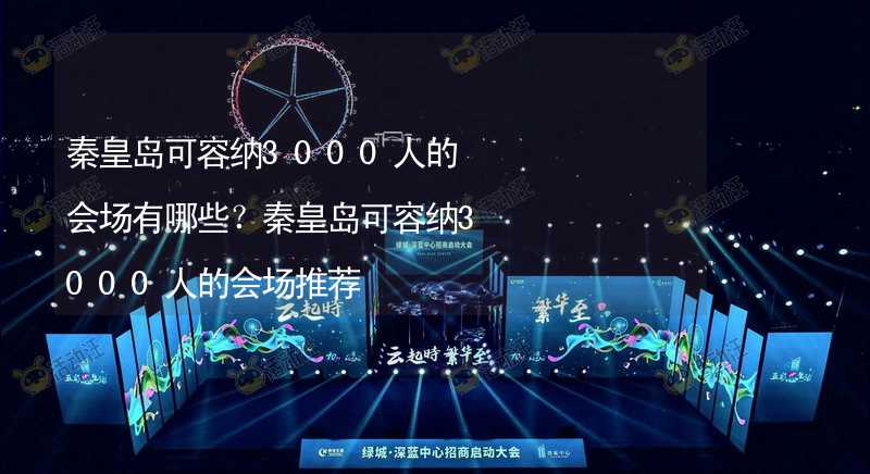 秦皇岛可容纳3000人的会场有哪些？秦皇岛可容纳3000人的会场推荐