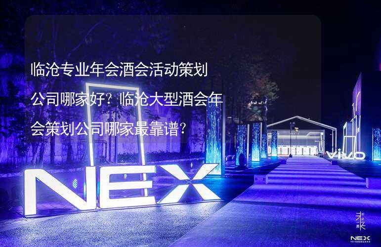 临沧专业年会酒会活动策划公司哪家好？临沧大型酒会年会策划公司哪家最靠谱？_2