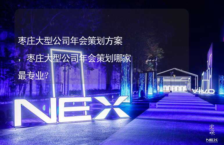 枣庄大型公司年会策划方案，枣庄大型公司年会策划哪家最专业？