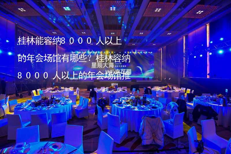 桂林能容纳8000人以上的年会场馆有哪些？桂林容纳8000人以上的年会场馆推荐