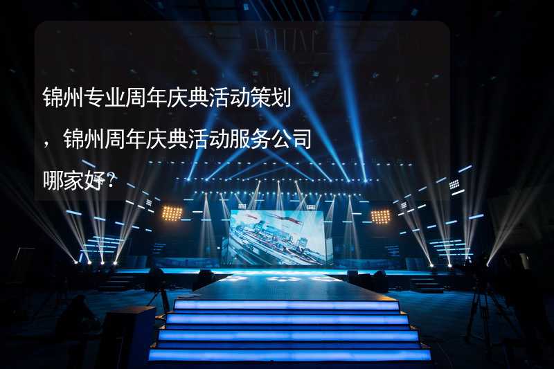 锦州专业周年庆典活动策划，锦州周年庆典活动服务公司哪家好？