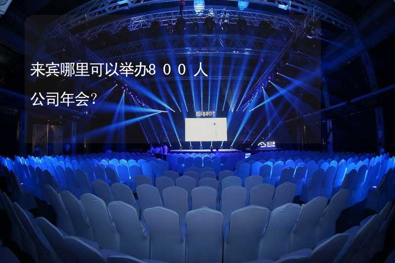 来宾哪里可以举办800人公司年会？_2