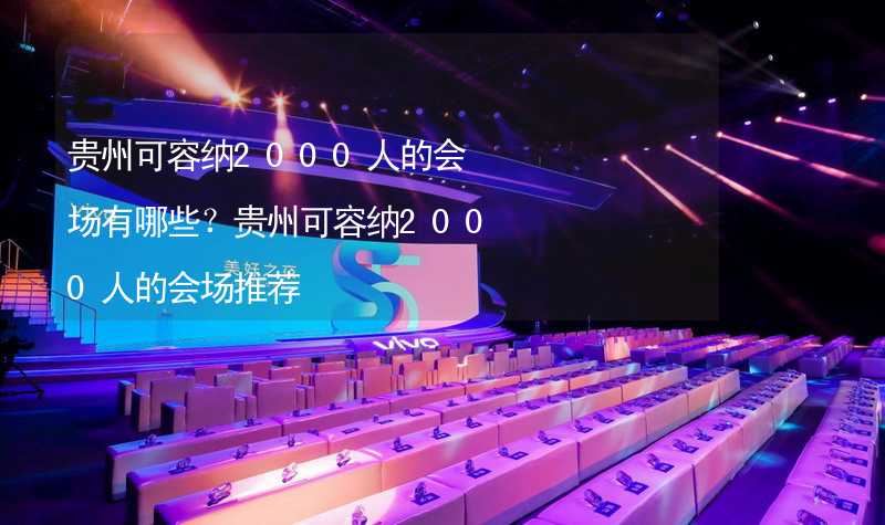 贵州可容纳2000人的会场有哪些？贵州可容纳2000人的会场推荐_1