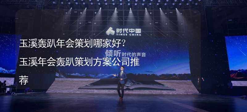 玉溪轰趴年会策划哪家好？玉溪年会轰趴策划方案公司推荐