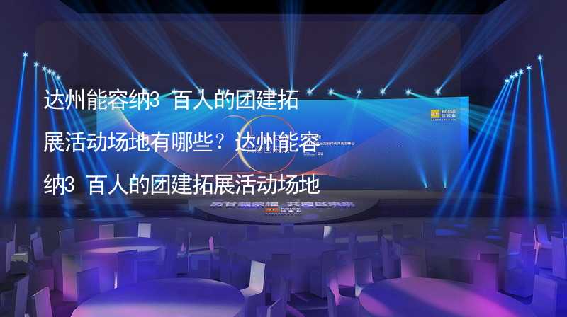 达州能容纳3百人的团建拓展活动场地有哪些？达州能容纳3百人的团建拓展活动场地推荐_2