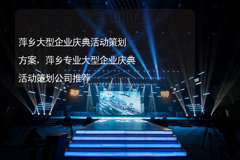 萍乡大型企业庆典活动策划方案，萍乡专业大型企业庆典活动策划公司推荐