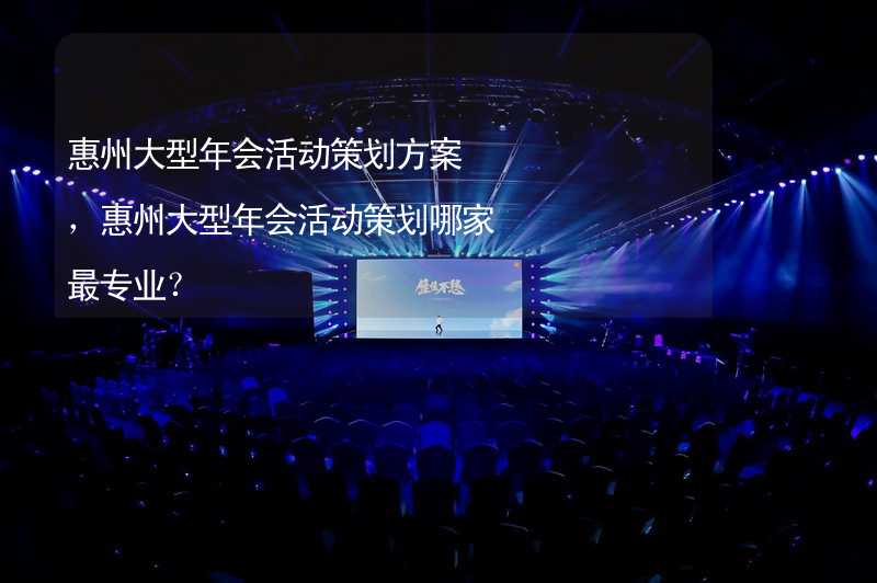 惠州大型年会活动策划方案，惠州大型年会活动策划哪家最专业？