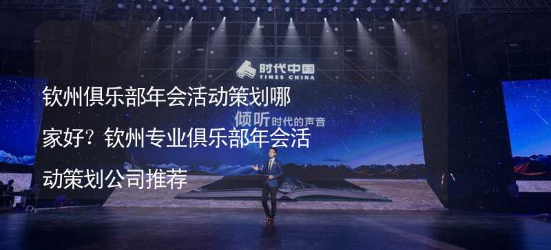 钦州俱乐部年会活动策划哪家好？钦州专业俱乐部年会活动策划公司推荐