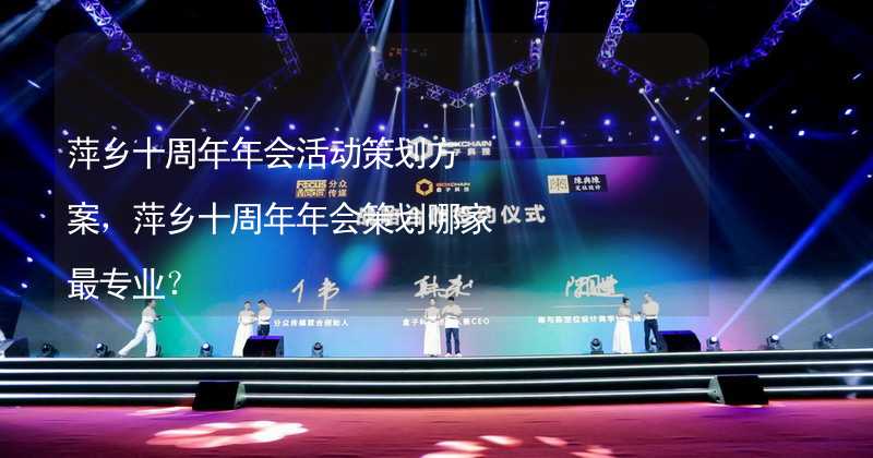 萍乡十周年年会活动策划方案，萍乡十周年年会策划哪家最专业？