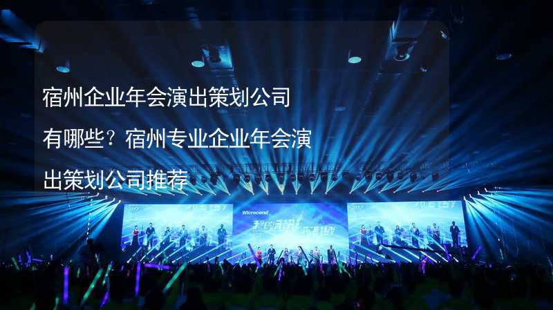 宿州企業(yè)年會演出策劃公司有哪些？宿州專業(yè)企業(yè)年會演出策劃公司推薦_1