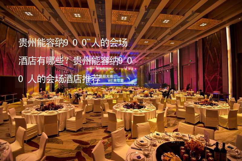 贵州能容纳900人的会场酒店有哪些？贵州能容纳900人的会场酒店推荐