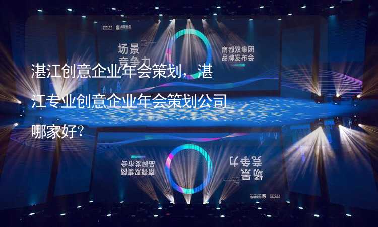 湛江创意企业年会策划，湛江专业创意企业年会策划公司哪家好？_2