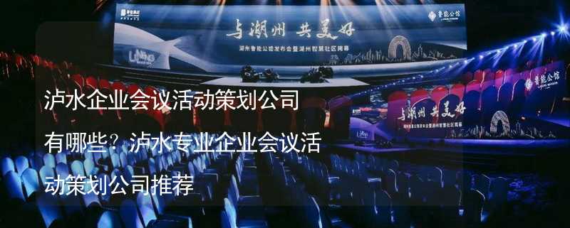 瀘水企業(yè)會議活動策劃公司有哪些？瀘水專業(yè)企業(yè)會議活動策劃公司推薦_2