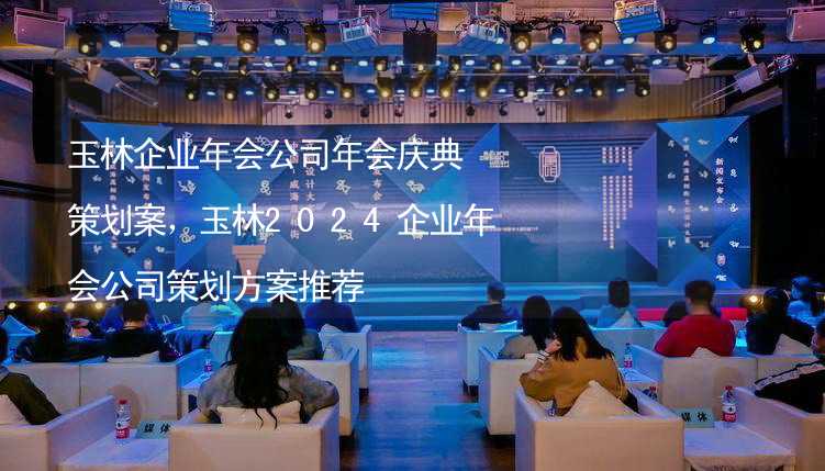 玉林企业年会公司年会庆典策划案，玉林2024企业年会公司策划方案推荐_1