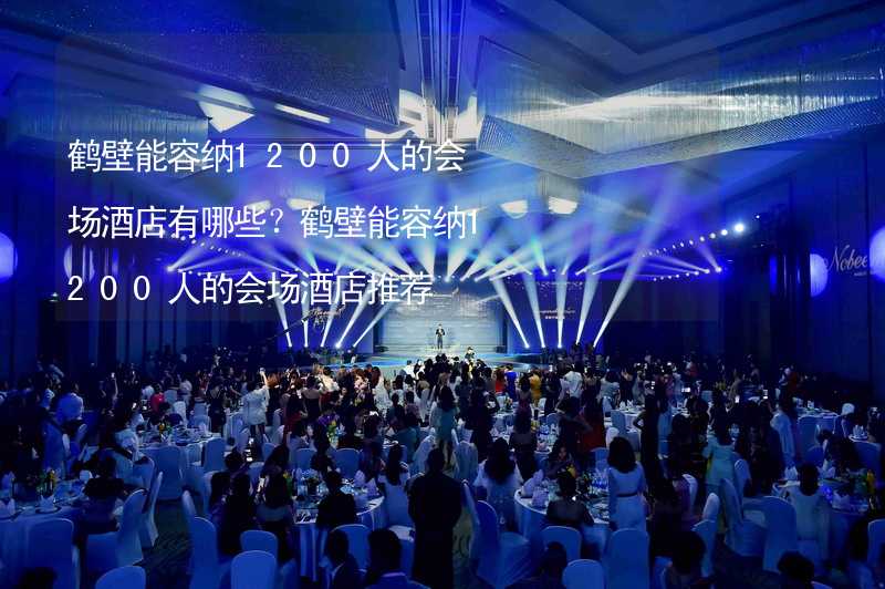 鹤壁能容纳1200人的会场酒店有哪些？鹤壁能容纳1200人的会场酒店推荐